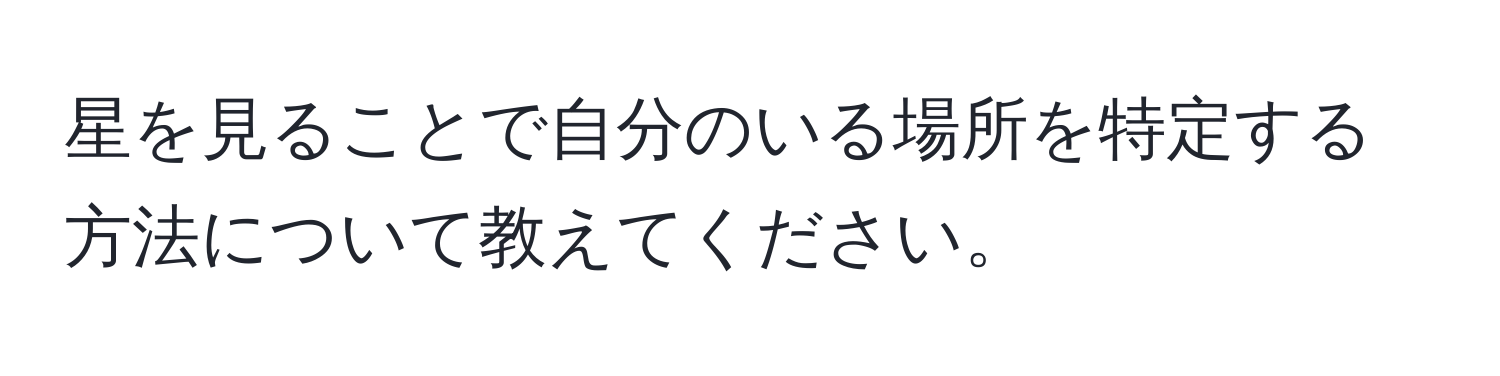 星を見ることで自分のいる場所を特定する方法について教えてください。