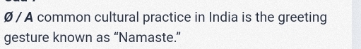 Ø / A common cultural practice in India is the greeting 
gesture known as “Namaste.”