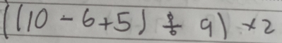 ((10-6+5)/ 9)* 2