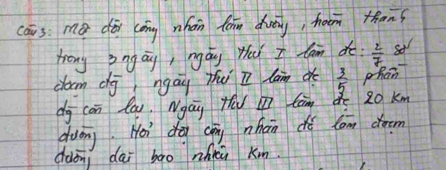 cāus: mǎ dāi (ōng nhàn fàn dvāg, hoom thans 
hrong zngay, ngág ti I Cam do:  2/7 
clocm dg ngau thu I lam d  3/5  phan 
dg con lau. Ngay ta Càm 20 km
duán. Hoi do chān nhān dú cam doem 
ddon dai bāo zhii km.