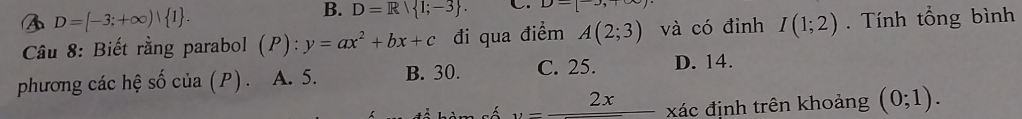 B D=[-3;+∈fty ) 1.
B. D=R| 1;-3. C. D-|
Câu 8: Biết rằng parabol (P):y=ax^2+bx+c đi qua điểm A(2;3) và có đỉnh I(1;2). Tính tổng bình
C. 25. D. 14.
phương các hệ số của (P) . A. 5.
B. 30.

v=_ 2x xác định trên khoảng (0;1).