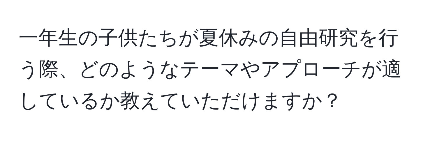 一年生の子供たちが夏休みの自由研究を行う際、どのようなテーマやアプローチが適しているか教えていただけますか？