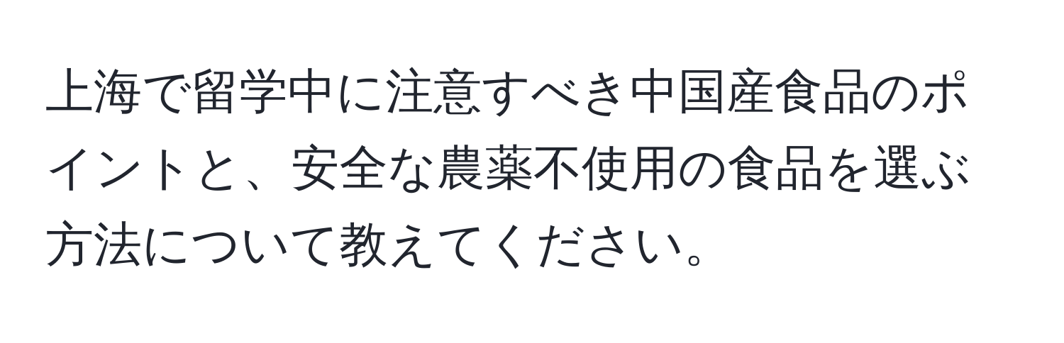 上海で留学中に注意すべき中国産食品のポイントと、安全な農薬不使用の食品を選ぶ方法について教えてください。