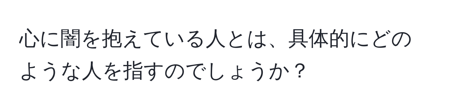 心に闇を抱えている人とは、具体的にどのような人を指すのでしょうか？