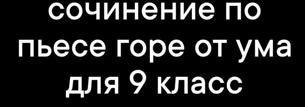 сочинение по 
пьеcе горе от ума 
для 9 класс