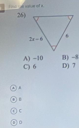 Find Le value of x
26)
A) −10 B) -8
C) 6 D) 7
AA
в)B
D D