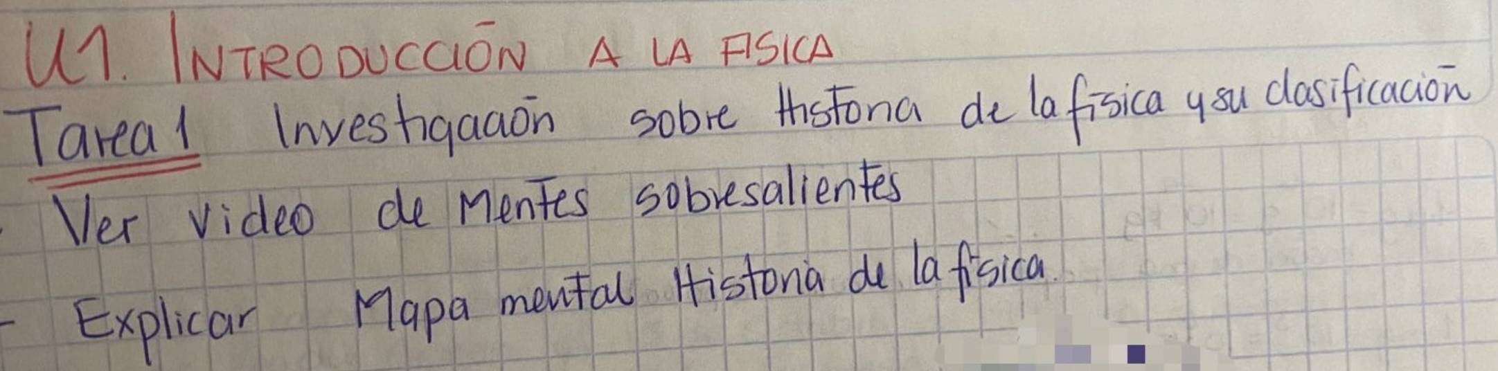 U1. INTROOUCaON AA ASIC 
Tarea1 Investigaaon sobre thistona de lafisica ysu clasificacion 
Ver video de mentes sobresalientes 
Explicar Mapa mental Histona do lafisica