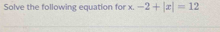 Solve the following equation for x. -2+|x|=12