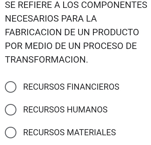 SE REFIERE A LOS COMPONENTES
NECESARIOS PARA LA
FABRICACION DE UN PRODUCTO
POR MEDIO DE UN PROCESO DE
TRANSFORMACION.
RECURSOS FINANCIEROS
RECURSOS HUMANOS
RECURSOS MATERIALES