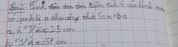 Suid: tink tien tich s aa fink m 
co canpla a theo cong thā S=a* ba
a) x°y° bid =25cm
bayed d=54cm