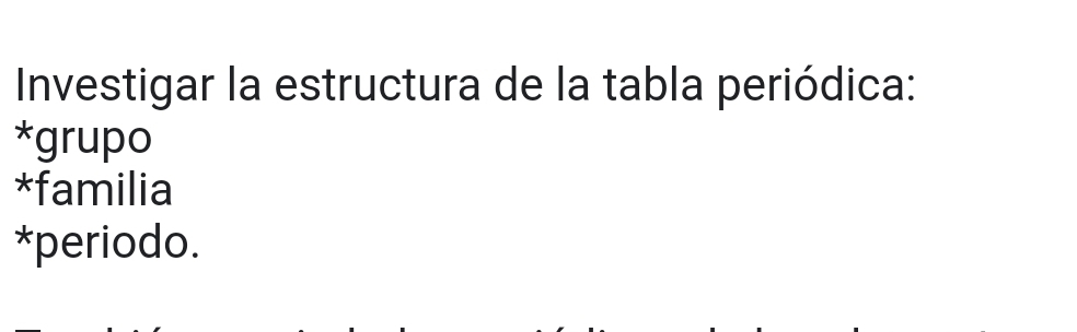 Investigar la estructura de la tabla periódica:
*grupo
*familia
*periodo.