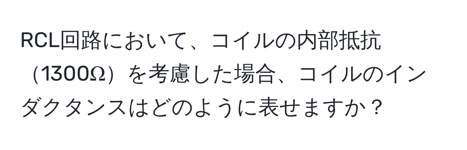 RCL回路において、コイルの内部抵抗1300Ωを考慮した場合、コイルのインダクタンスはどのように表せますか？