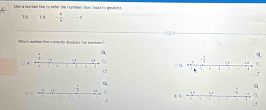 Use a number line to order the numbers from least to greatest.
3.8. 18. - 4/5 , - 2
Which number line correctly displays the numbers?