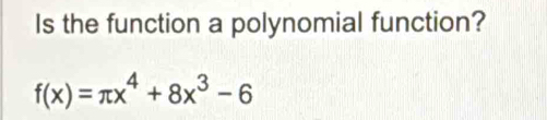 Is the function a polynomial function?
f(x)=π x^4+8x^3-6