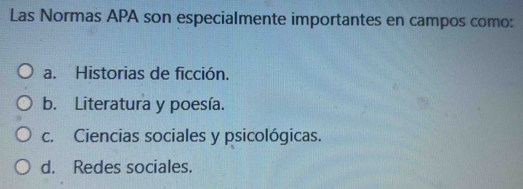 Las Normas APA son especialmente importantes en campos como:
a. Historias de ficción.
b. Literatura y poesía.
c. Ciencias sociales y psicológicas.
d. Redes sociales.