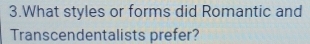 What styles or forms did Romantic and 
Transcendentalists prefer?