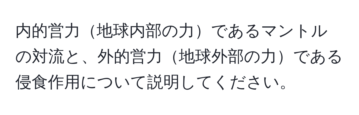 内的営力地球内部の力であるマントルの対流と、外的営力地球外部の力である侵食作用について説明してください。