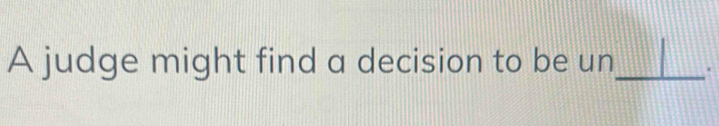 A judge might find a decision to be un_