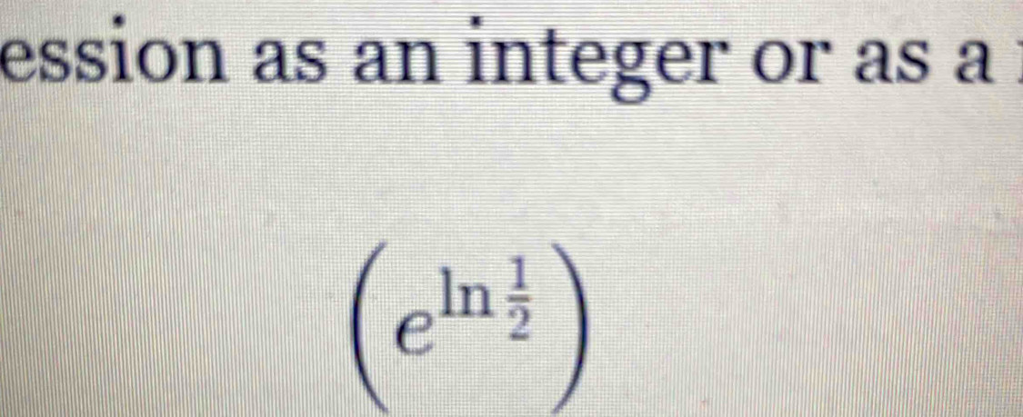 ession as an integer or as a
(e^(ln frac 1)2)