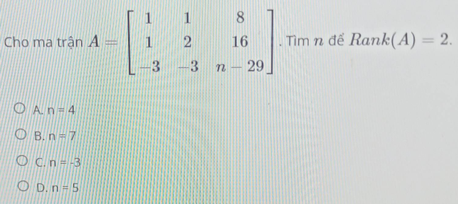 Cho ma trận  Tìm n để Rani 3 (A)=2.
A. n=4
B. n=7
C. n=-3
D. n=5