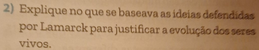 Explique no que se baseava as ídeias defendidas 
por Lamarck para justificar a evolução dos seres 
vivos.