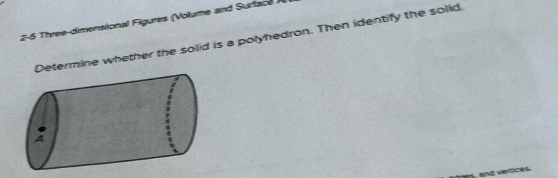 2-6 Three-dimensional Figures (Volume and Surtacé 
Determine whether the solid is a polyhedron. Then identify the solid 
and verces