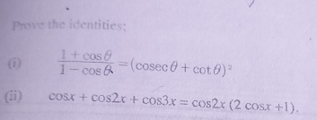 Prove the identities; 
(i)  (1+cos θ )/1-cos θ  =(cos ecθ +cot θ )^2
(ii) cos x+cos 2x+cos 3x=cos 2x(2cos x+1).