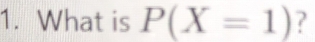 What is P(X=1) ?