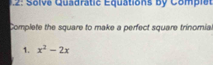 .2: Solve Quadratic Equations by Complet 
Complete the square to make a perfect square trinomial 
1. x^2-2x