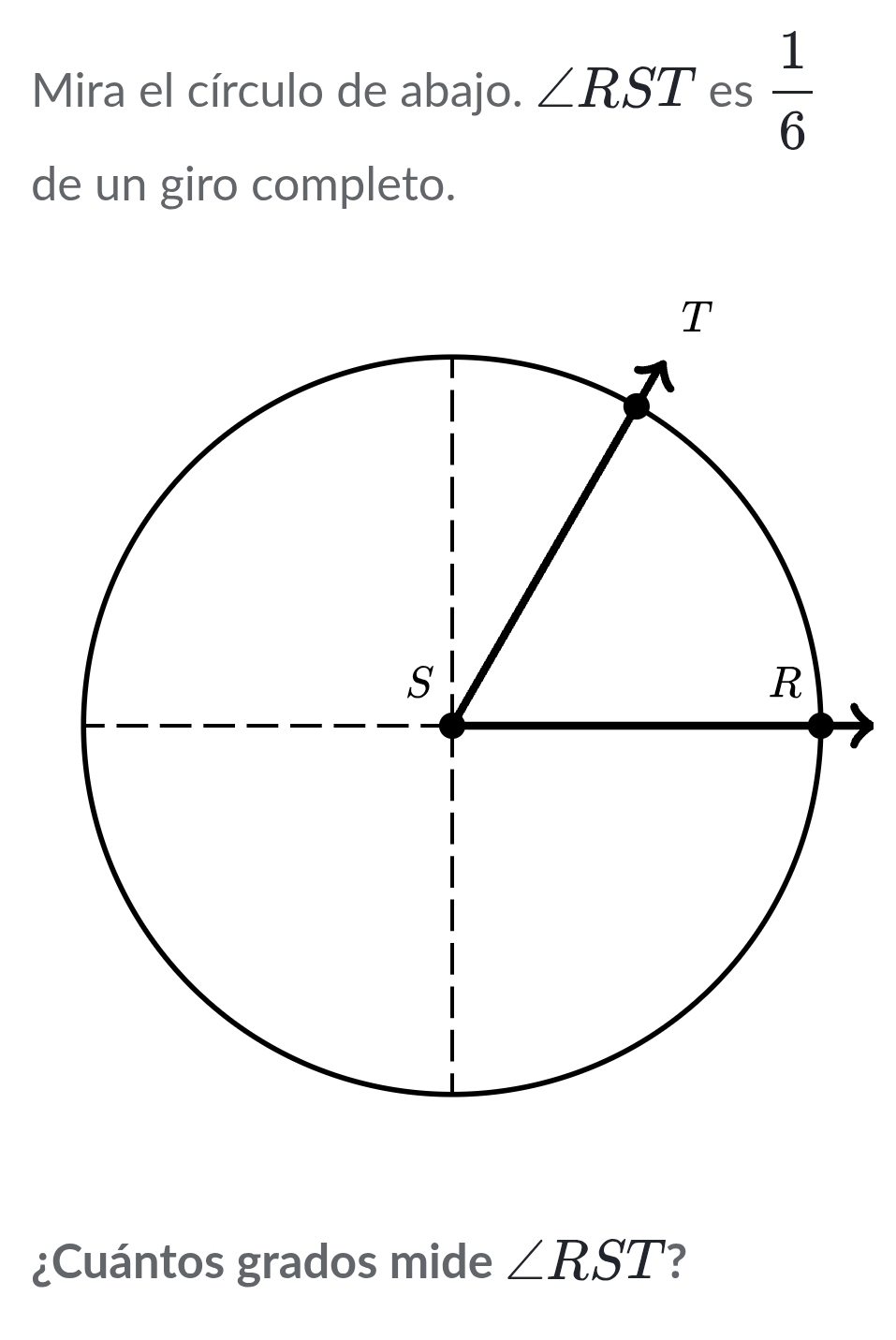 Mira el círculo de abajo. ∠ RST es  1/6 
de un giro completo. 
¿Cuántos grados mide ∠ RST ?