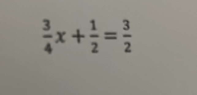  3/4 x+ 1/2 = 3/2 