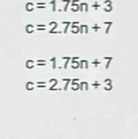 c=1.75n+3
c=2.75n+7
c=1.75n+7
c=2.75n+3