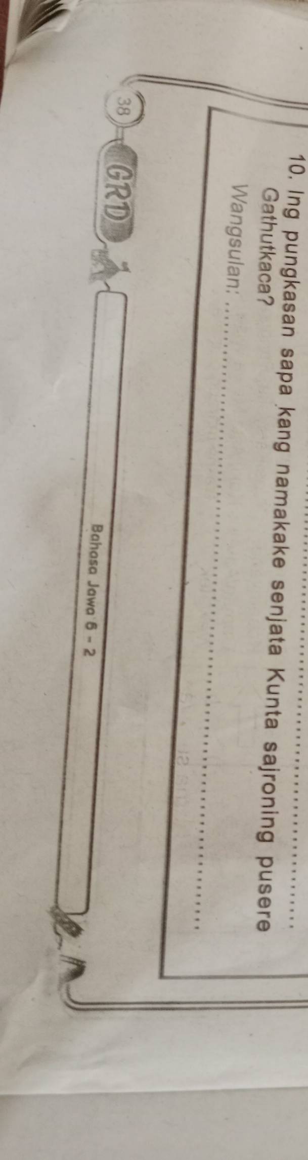 Ing pungkasan sapa kang namakake senjata Kunta sajroning pusere 
Gathutkaca? 
Wangsulan:_ 
_
38 GRD Bahasa Jawa 6 - 2