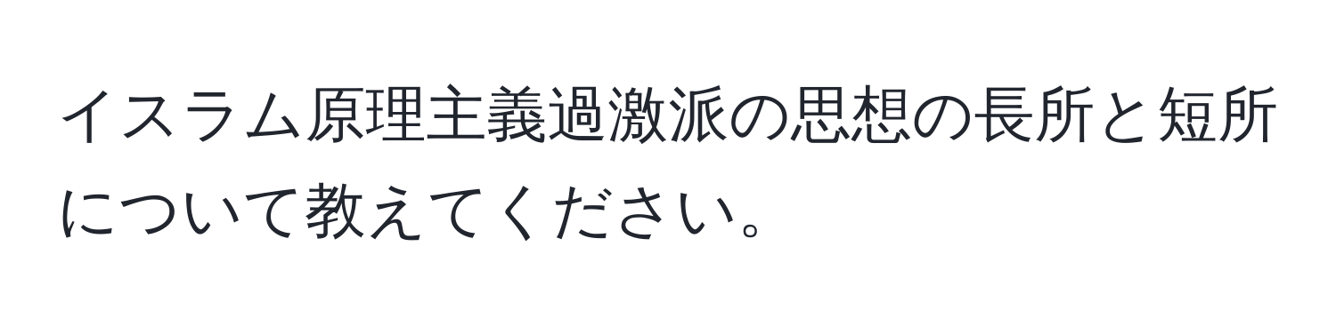 イスラム原理主義過激派の思想の長所と短所について教えてください。