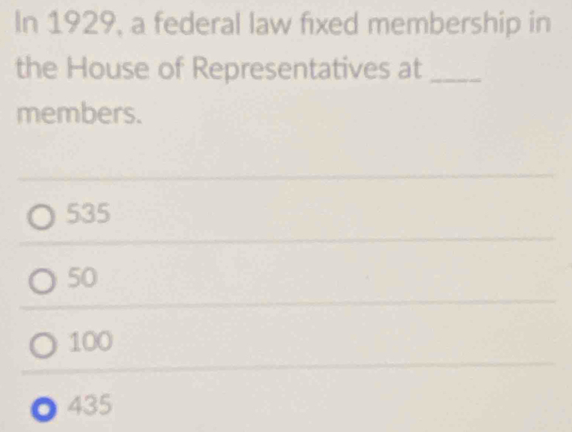 In 1929, a federal law fixed membership in
the House of Representatives at_
members.
535
50
100
435