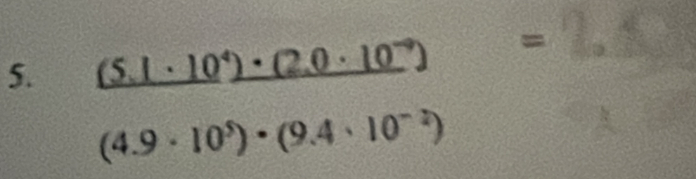 _ (5.1· 10^4)· (2.0· 10^(-9)) =
(4.9· 10^5)· (9.4· 10^(-2))