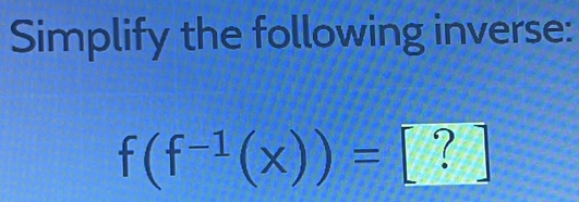 Simplify the following inverse:
f(f^(-1)(x))=