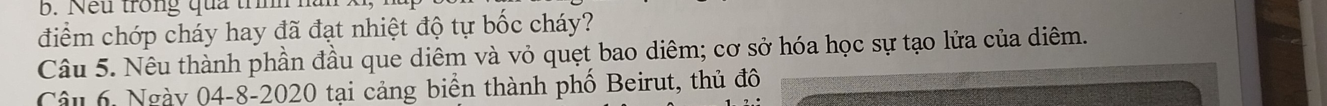 Nếu trong qua trìn 
điểm chớp cháy hay đã đạt nhiệt độ tự bốc cháy? 
Câu 5. Nêu thành phần đầu que diêm và vỏ quẹt bao diêm; cơ sở hóa học sự tạo lửa của diêm. 
Câu 6, Ngày 04-8-2020 tại cảng biển thành phố Beirut, thủ đô