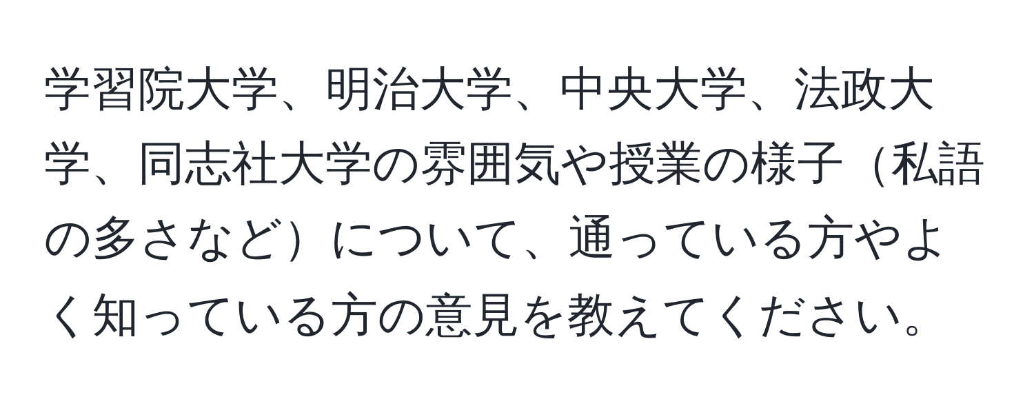 学習院大学、明治大学、中央大学、法政大学、同志社大学の雰囲気や授業の様子私語の多さなどについて、通っている方やよく知っている方の意見を教えてください。