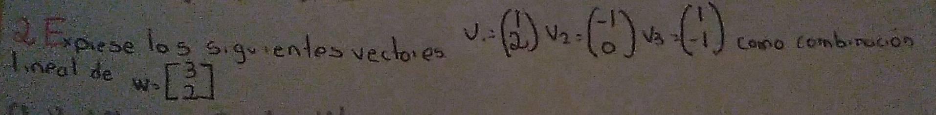 Fxpese los s, guentes vectores
v_1=beginpmatrix 1 2endpmatrix v_2=beginpmatrix -1 0endpmatrix v_3=beginpmatrix 1 -1endpmatrix Como Combroucon
1neal de w=beginbmatrix 3 2endbmatrix
