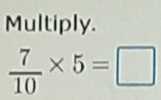 Multiply.
 7/10 * 5=□