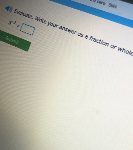 cero 5MA
5^(-2)=□
valuate. Write your answer as a fraction or who 
Submit