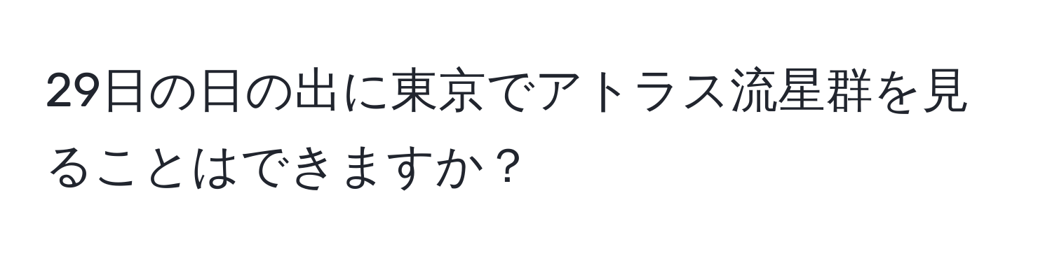 29日の日の出に東京でアトラス流星群を見ることはできますか？