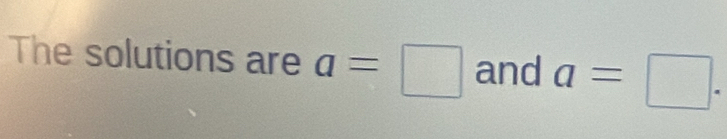 The solutions are a=□ and a=□.