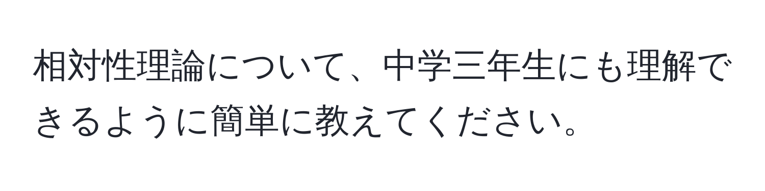 相対性理論について、中学三年生にも理解できるように簡単に教えてください。