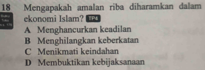 Mengapakah amalan riba diharamkan dalam
Toks ekonomi Islam?
1ª 170
A Menghancurkan keadilan
B Menghilangkan keberkatan
C Menikmati keindahan
D Membuktikan kebijaksanaan