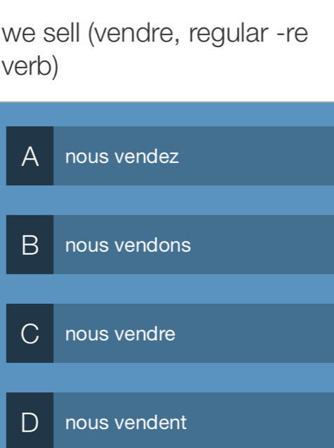 we sell (vendre, regular -re
verb)
A nous vendez
B nous vendons
I nous vendre
D nous vendent