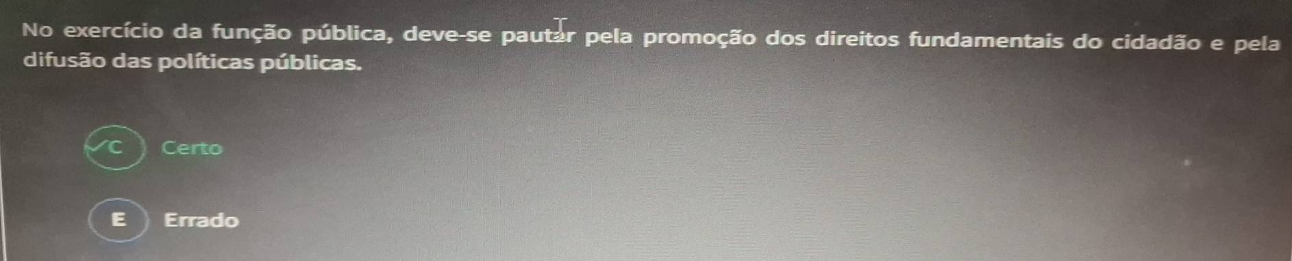 No exercício da função pública, deve-se pautar pela promoção dos direitos fundamentais do cidadão e pela
difusão das políticas públicas.
Certo
E Errado