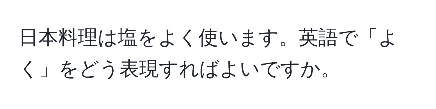 日本料理は塩をよく使います。英語で「よく」をどう表現すればよいですか。