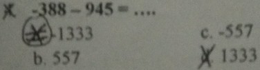 -388-945= _ 
2 ) 1333 c. -557
b. 557 ×1333